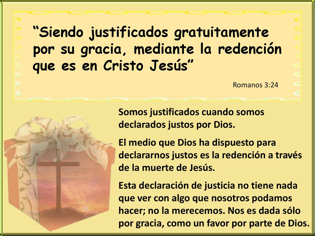 Siendo justificados gratuitamente por su gracia, mediante la redención que es en Cristo Jesús