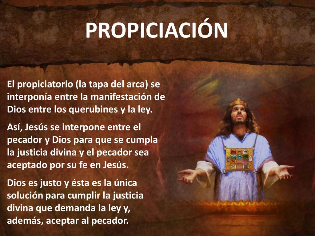 PROPICIACIÓN El propiciatorio (la tapa del arca) se interponía entre la manifestación de Dios entre los querubines y la ley.