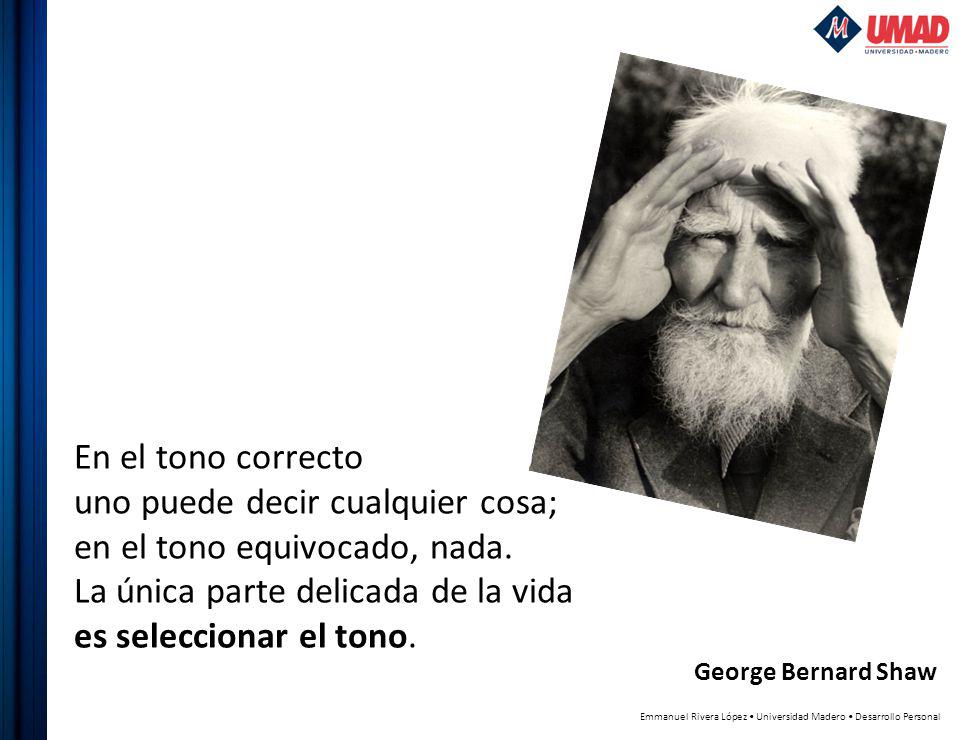 En el tono correcto uno puede decir cualquier cosa; en el tono equivocado, nada. La única parte delicada de la vida es seleccionar el tono.
