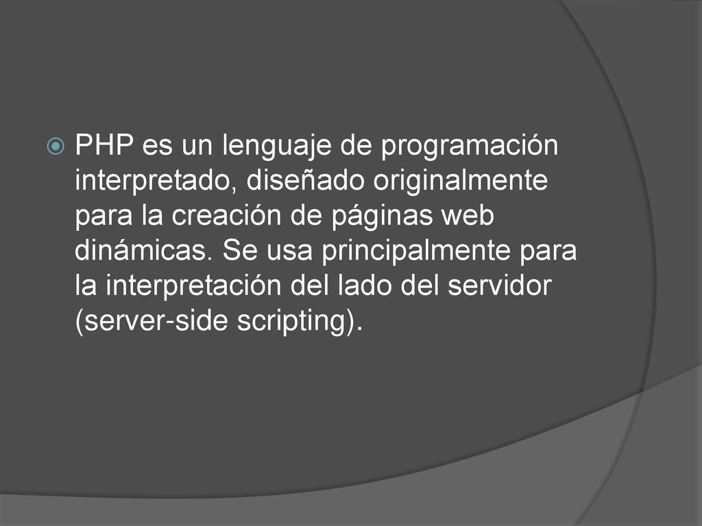PHP es un lenguaje de programación interpretado, diseñado originalmente para la creación de páginas web dinámicas.