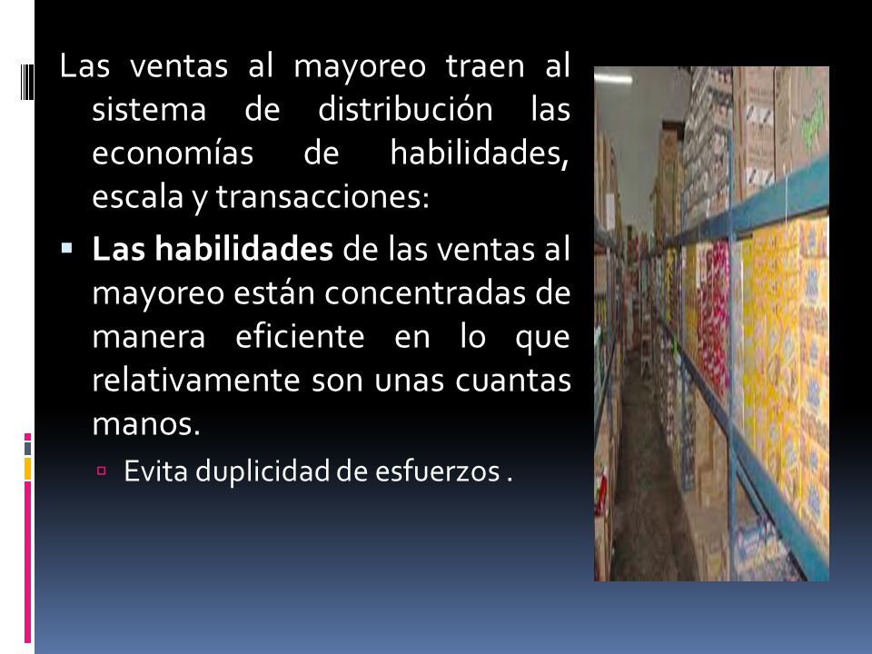 Las ventas al mayoreo traen al sistema de distribución las economías de habilidades, escala y transacciones: