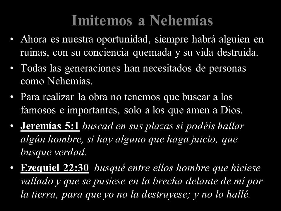 Imitemos a Nehemías Ahora es nuestra oportunidad, siempre habrá alguien en ruinas, con su conciencia quemada y su vida destruida.