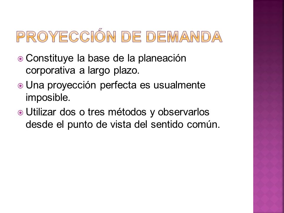 Proyección de demanda Constituye la base de la planeación corporativa a largo plazo. Una proyección perfecta es usualmente imposible.