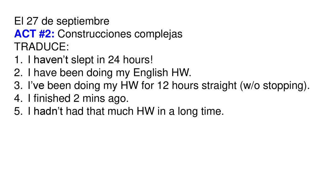El 27 de septiembre ACT #2: Construcciones complejas. TRADUCE: I haven’t slept in 24 hours! I have been doing my English HW.