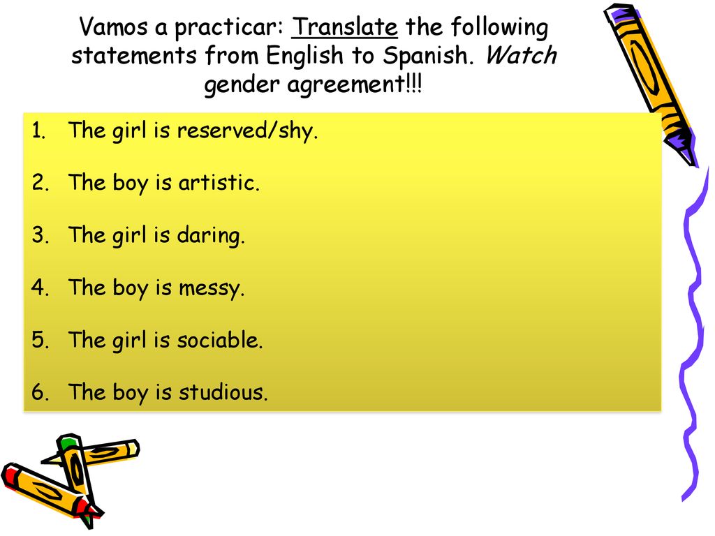 Vamos a practicar: Translate the following statements from English to Spanish. Watch gender agreement!!!