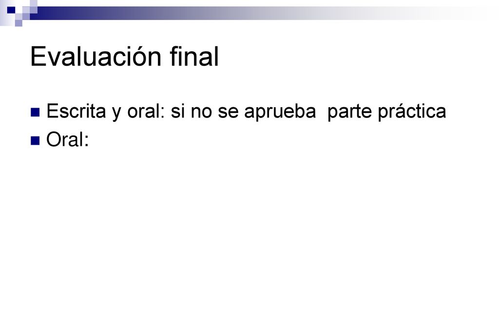 Evaluación final Escrita y oral: si no se aprueba parte práctica Oral: