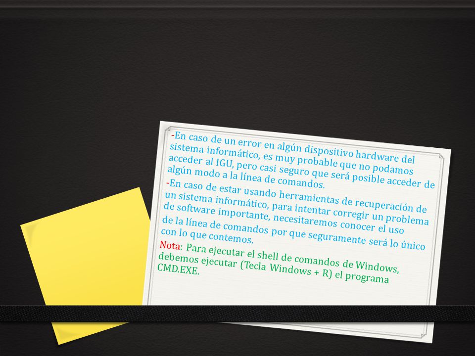 -En caso de un error en algún dispositivo hardware del sistema informático, es muy probable que no podamos acceder al IGU, pero casi seguro que será posible acceder de algún modo a la línea de comandos.