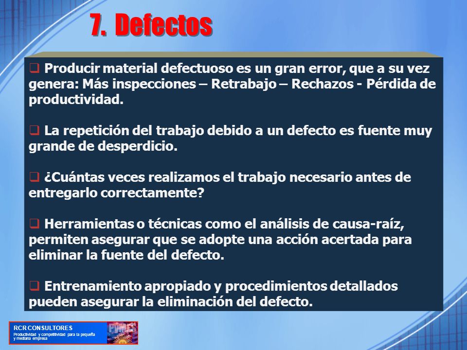 7. Defectos Producir material defectuoso es un gran error, que a su vez genera: Más inspecciones – Retrabajo – Rechazos - Pérdida de productividad.
