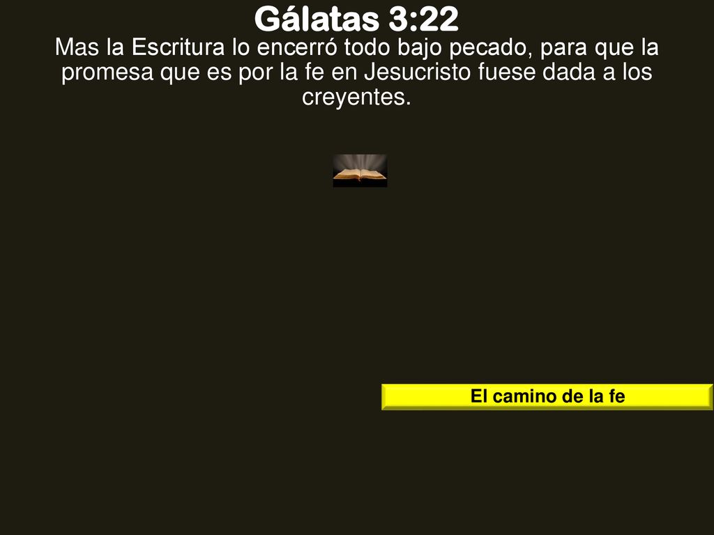 Gálatas 3:22 Mas la Escritura lo encerró todo bajo pecado, para que la promesa que es por la fe en Jesucristo fuese dada a los creyentes.