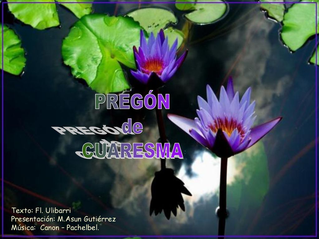PREGÓN de CUARESMA Texto: Fl. Ulibarri Presentación: M.Asun Gutiérrez Música: Canon – Pachelbel.