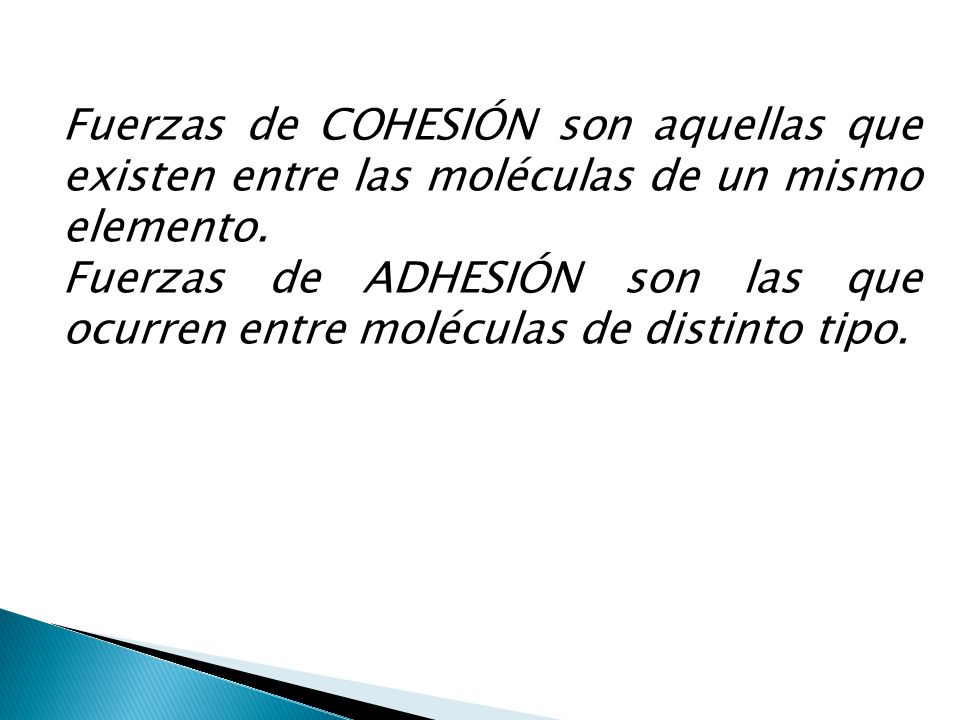 Fuerzas de COHESIÓN son aquellas que existen entre las moléculas de un mismo elemento.