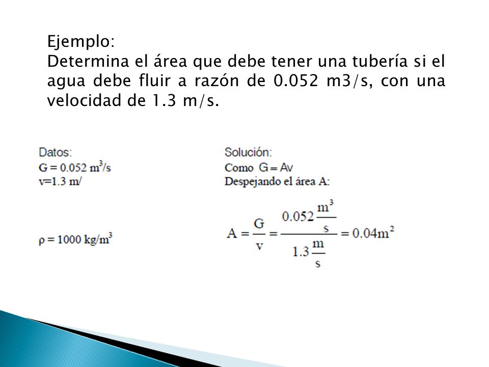 Ejemplo: Determina el área que debe tener una tubería si el agua debe fluir a razón de m3/s, con una velocidad de 1.3 m/s.