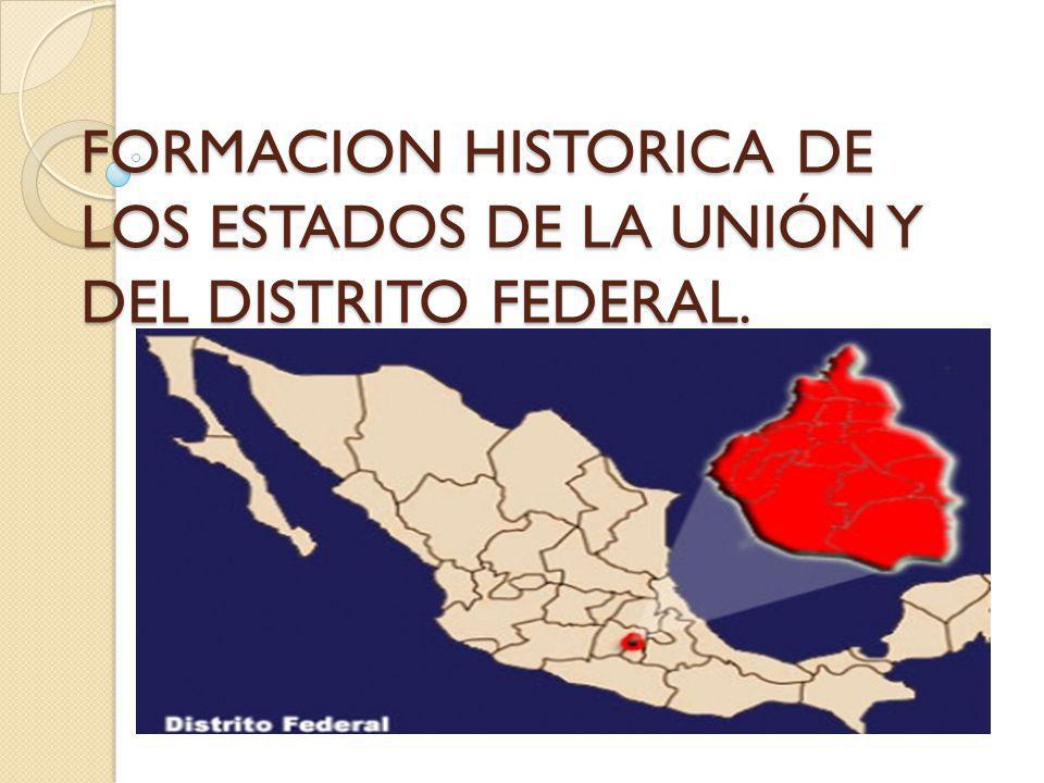 FORMACION HISTORICA DE LOS ESTADOS DE LA UNIÓN Y DEL DISTRITO FEDERAL.