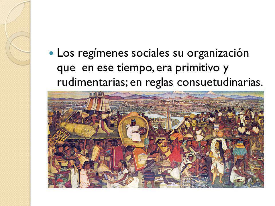 Los regímenes sociales su organización que en ese tiempo, era primitivo y rudimentarias; en reglas consuetudinarias.