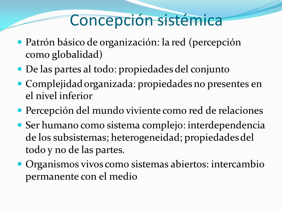 Concepción sistémica Patrón básico de organización: la red (percepción como globalidad) De las partes al todo: propiedades del conjunto.