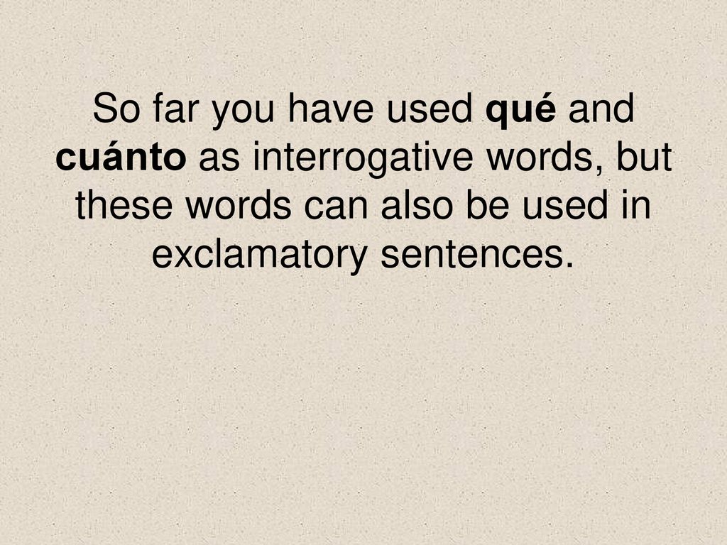 So far you have used qué and cuánto as interrogative words, but these words can also be used in exclamatory sentences.