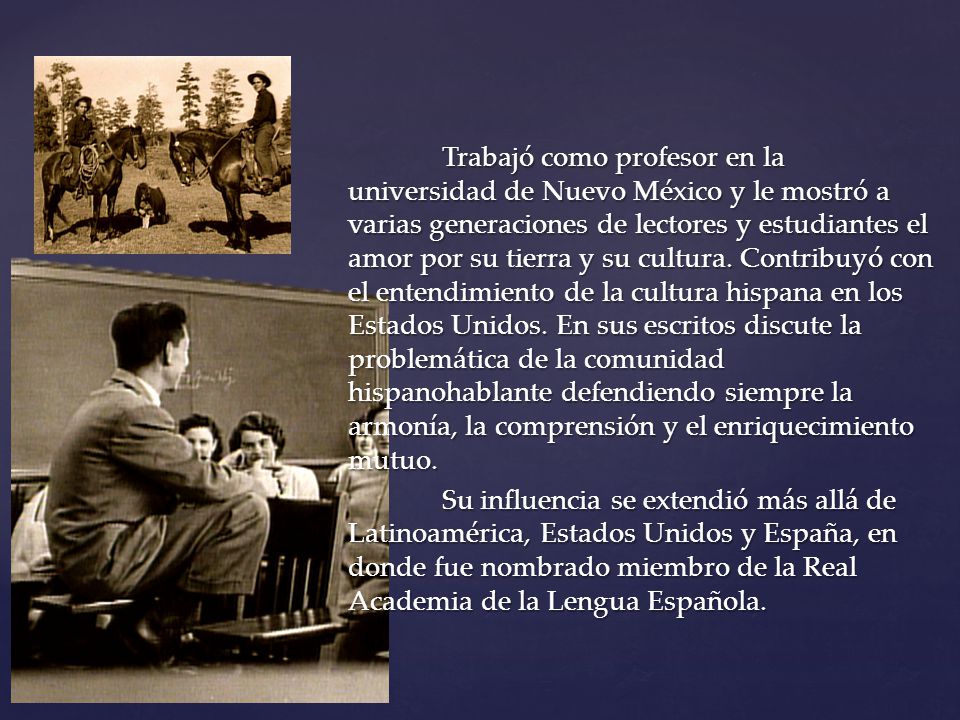 Trabajó como profesor en la universidad de Nuevo México y le mostró a varias generaciones de lectores y estudiantes el amor por su tierra y su cultura.