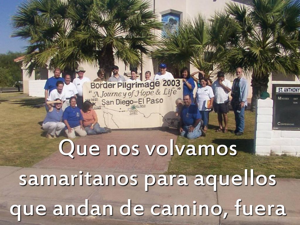 Que nos volvamos samaritanos para aquellos que andan de camino, fuera de su tierra;