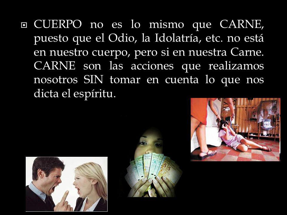CUERPO no es lo mismo que CARNE, puesto que el Odio, la Idolatría, etc