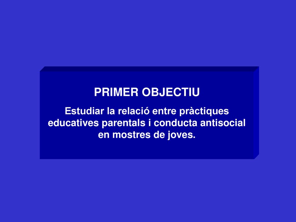 PRIMER OBJECTIU Estudiar la relació entre pràctiques educatives parentals i conducta antisocial en mostres de joves.