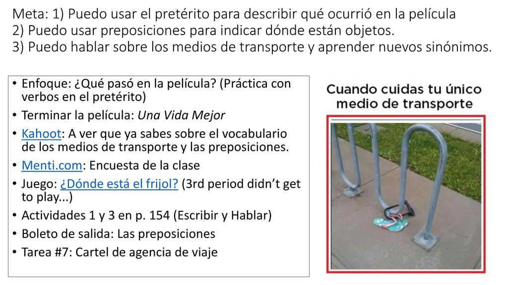 Meta: 1) Puedo usar el pretérito para describir qué ocurrió en la película 2) Puedo usar preposiciones para indicar dónde están objetos. 3) Puedo hablar sobre los medios de transporte y aprender nuevos sinónimos.