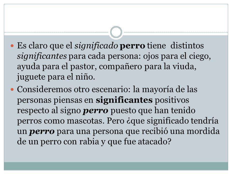 Es claro que el significado perro tiene distintos significantes para cada persona: ojos para el ciego, ayuda para el pastor, compañero para la viuda, juguete para el niño.