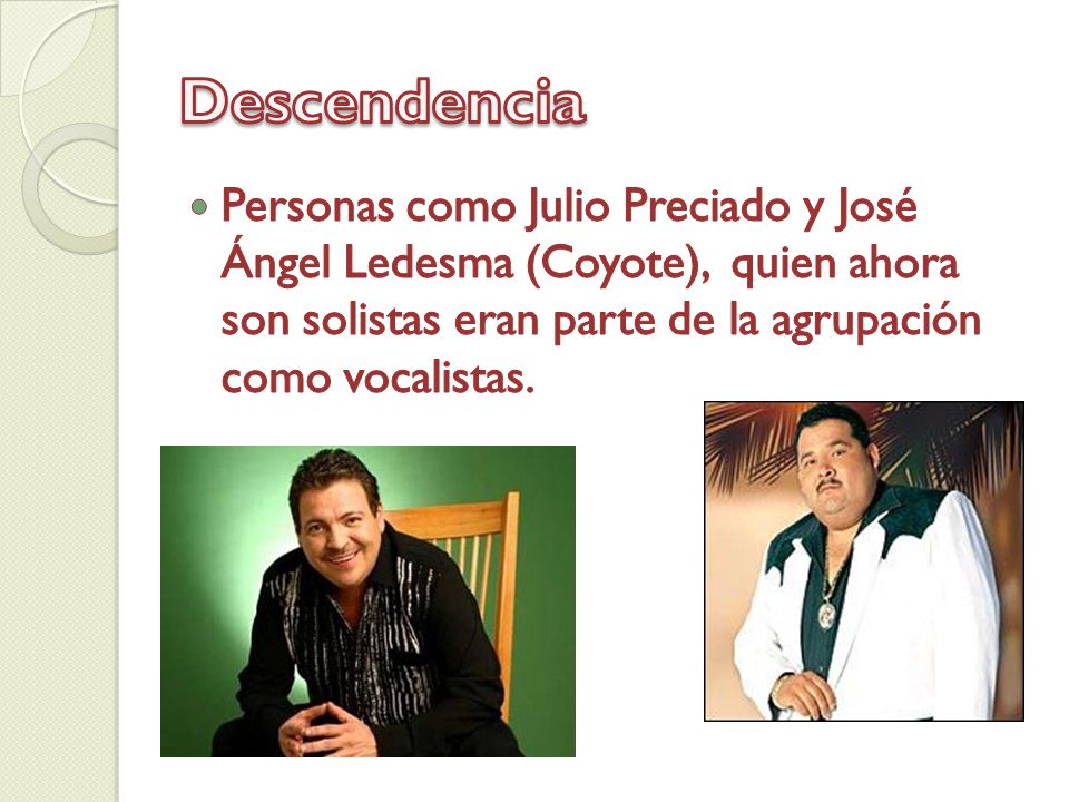 Descendencia Personas como Julio Preciado y José Ángel Ledesma (Coyote), quien ahora son solistas eran parte de la agrupación como vocalistas.