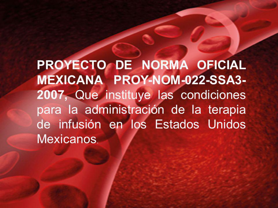 PROYECTO DE NORMA OFICIAL MEXICANA PROY-NOM-022-SSA3-2007, Que instituye las condiciones para la administración de la terapia de infusión en los Estados Unidos Mexicanos.