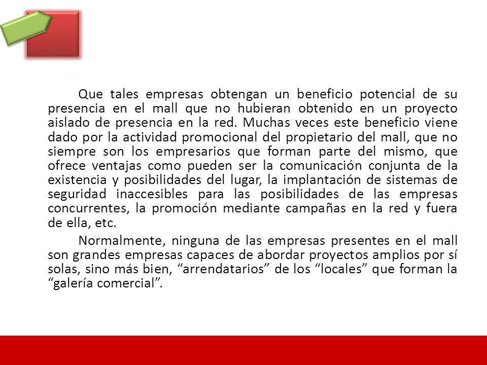Que tales empresas obtengan un beneficio potencial de su presencia en el mall que no hubieran obtenido en un proyecto aislado de presencia en la red.