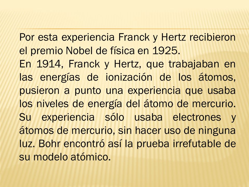 Por esta experiencia Franck y Hertz recibieron el premio Nobel de física en 1925.
