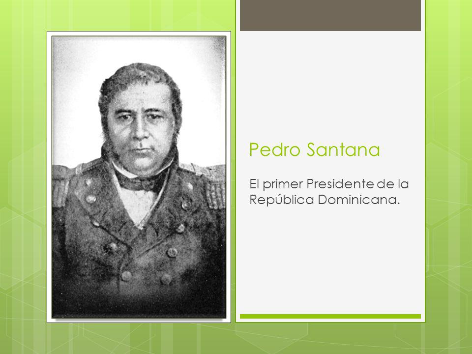 Pedro Santana El primer Presidente de la República Dominicana.