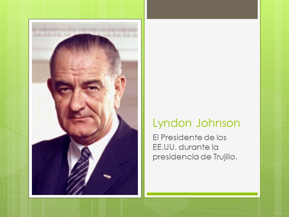 Lyndon Johnson El Presidente de los EE.UU. durante la presidencia de Trujillo.