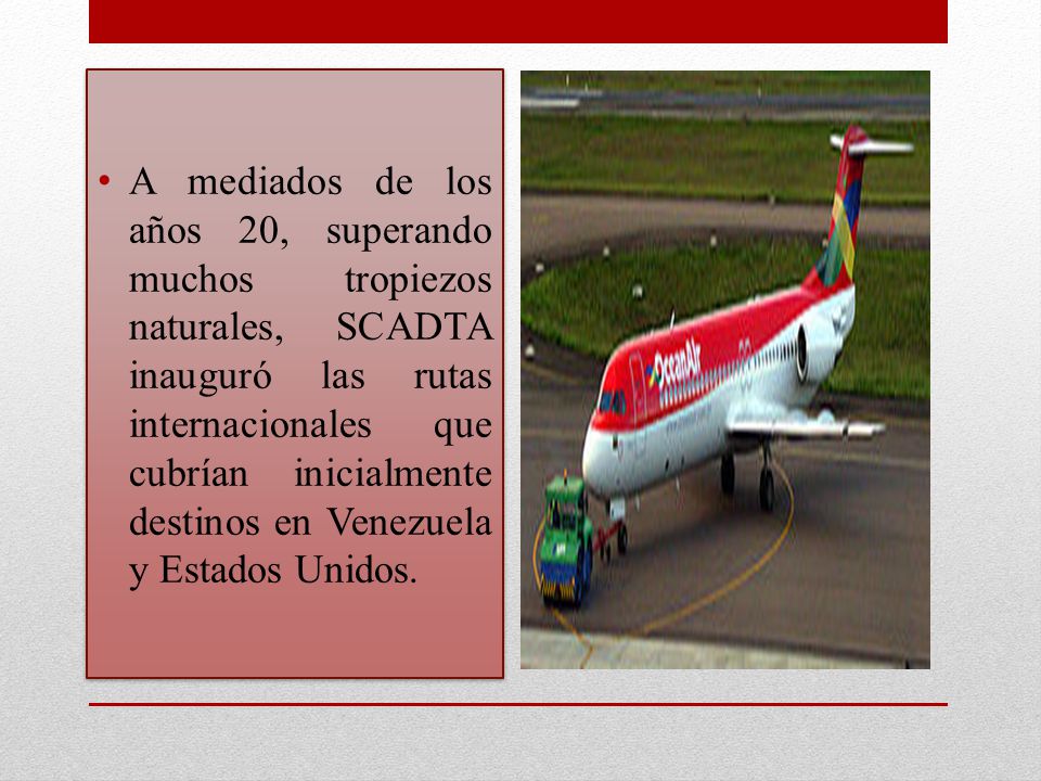 A mediados de los años 20, superando muchos tropiezos naturales, SCADTA inauguró las rutas internacionales que cubrían inicialmente destinos en Venezuela y Estados Unidos.