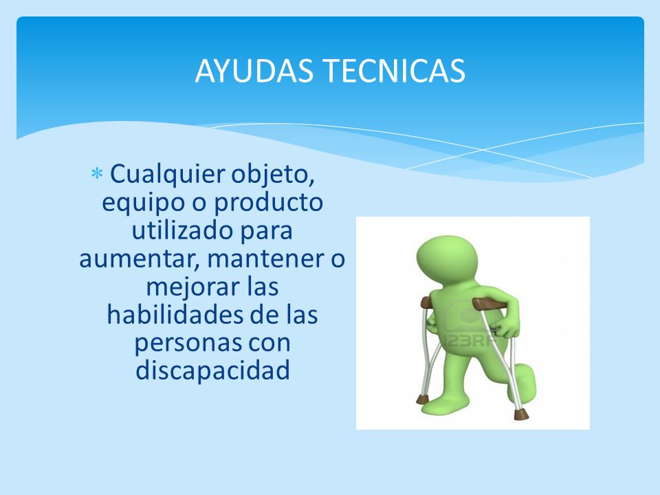 AYUDAS TECNICAS Cualquier objeto, equipo o producto utilizado para aumentar, mantener o mejorar las habilidades de las personas con discapacidad.