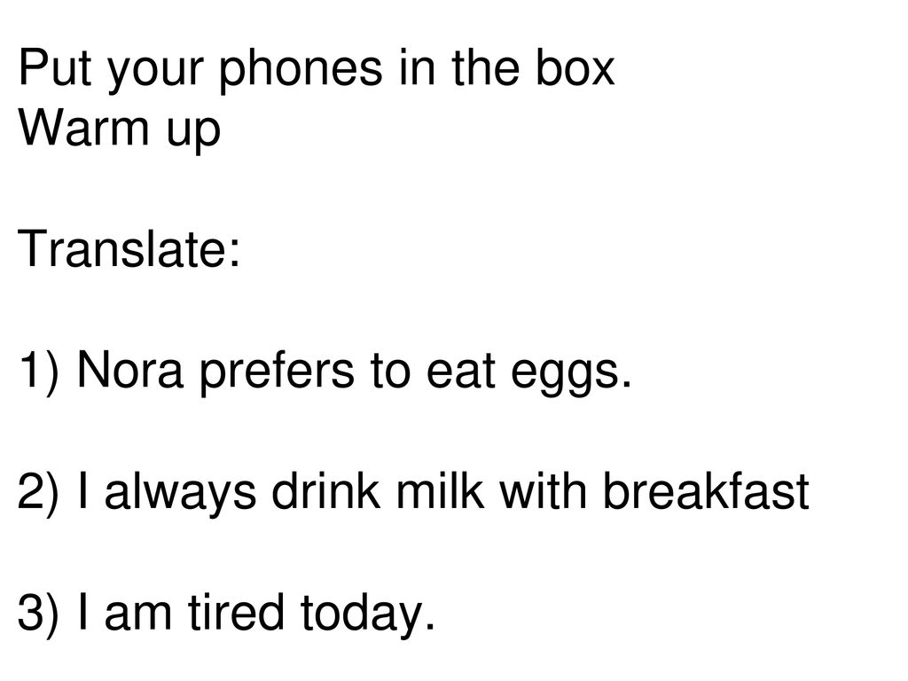 Put your phones in the box Warm up Translate: 1) Nora prefers to eat eggs.