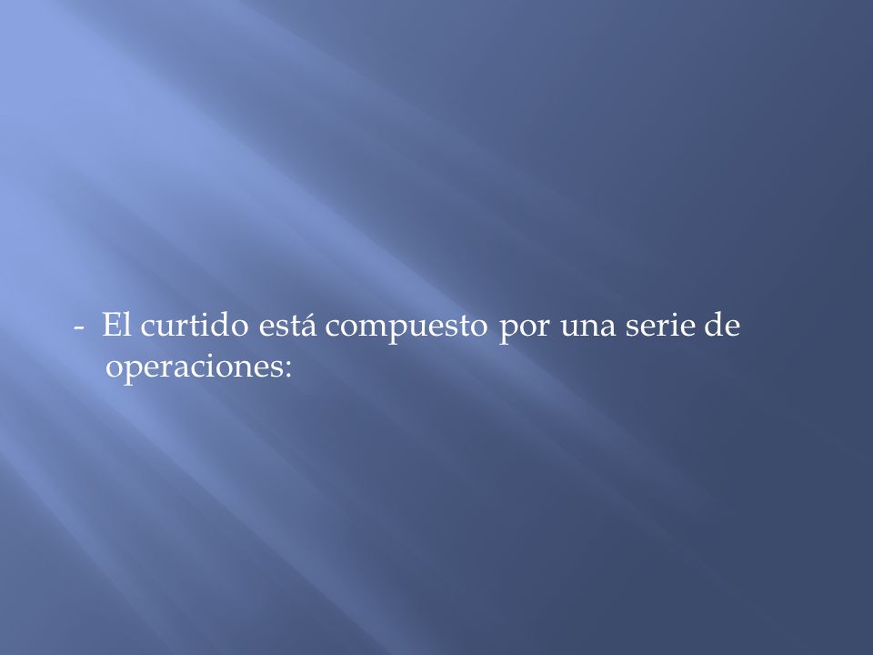 - El curtido está compuesto por una serie de operaciones: