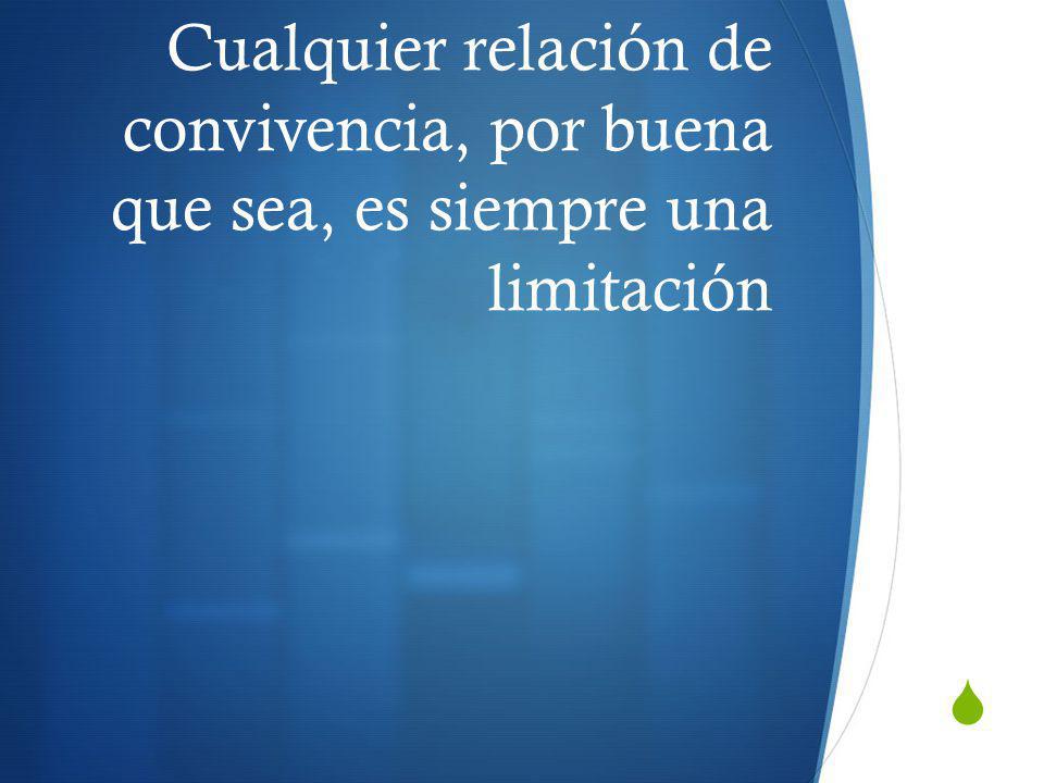 Cualquier relación de convivencia, por buena que sea, es siempre una limitación