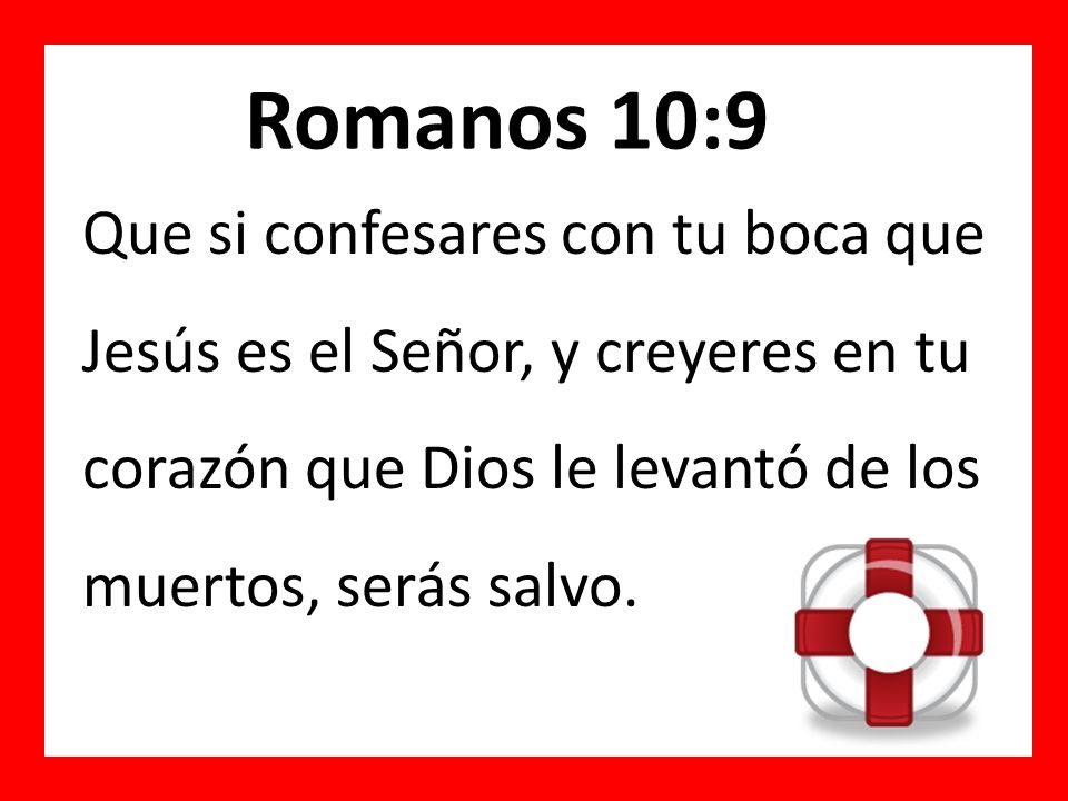 Romanos 10:9 Que si confesares con tu boca que Jesús es el Señor, y creyeres en tu corazón que Dios le levantó de los muertos, serás salvo.