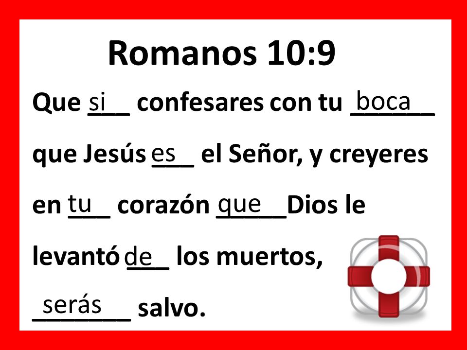 Romanos 10:9 Que ___ confesares con tu ______ que Jesús ___ el Señor, y creyeres en ___ corazón _____Dios le levantó ___ los muertos,