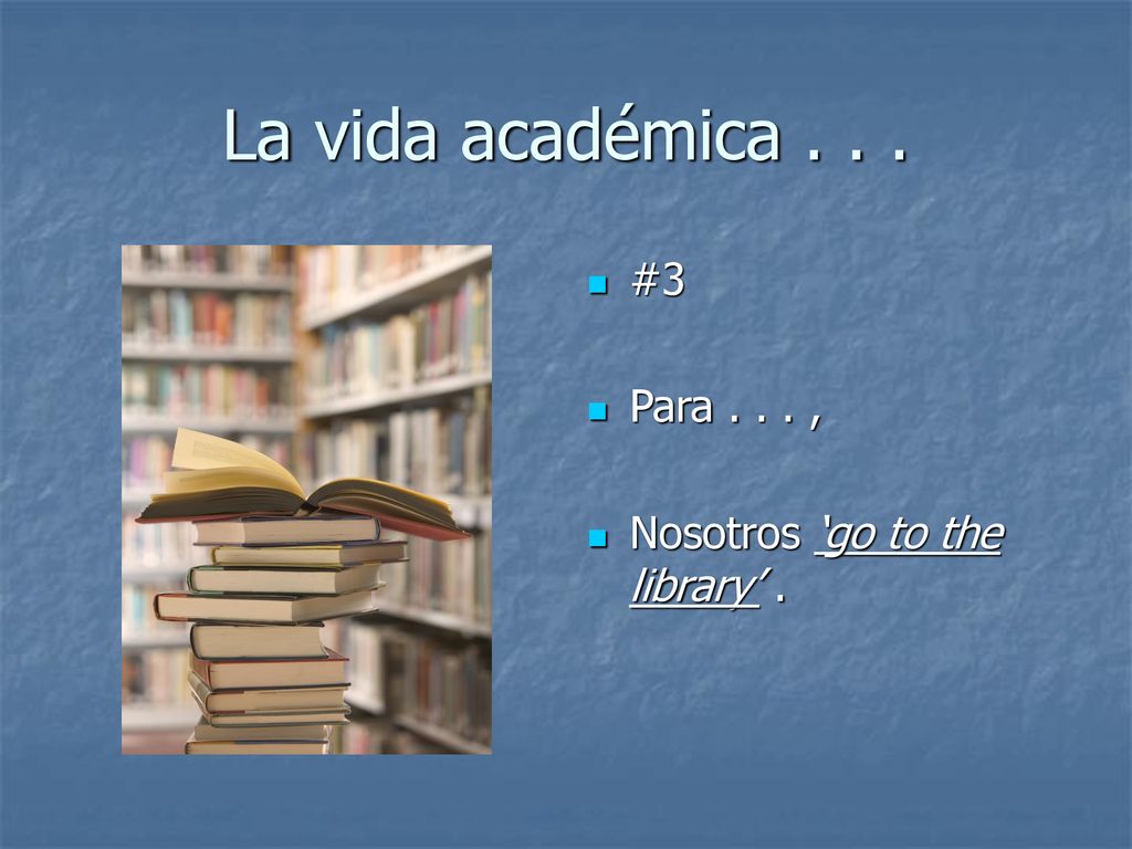 La vida académica #3 Para , Nosotros ‘go to the library’ .