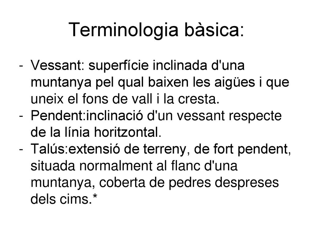 Terminologia bàsica: Vessant: superfície inclinada d una muntanya pel qual baixen les aigües i que uneix el fons de vall i la cresta.