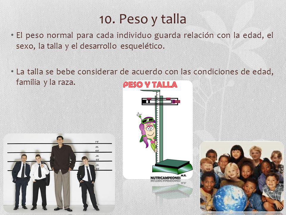 10. Peso y talla El peso normal para cada individuo guarda relación con la edad, el sexo, la talla y el desarrollo esquelético.