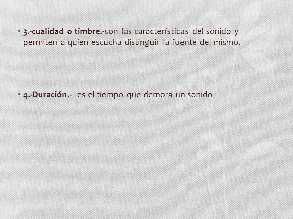 3.-cualidad o timbre.-son las características del sonido y permiten a quien escucha distinguir la fuente del mismo.