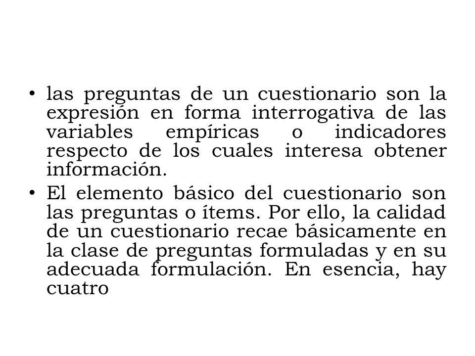 las preguntas de un cuestionario son la expresión en forma interrogativa de las variables empíricas o indicadores respecto de los cuales interesa obtener información.