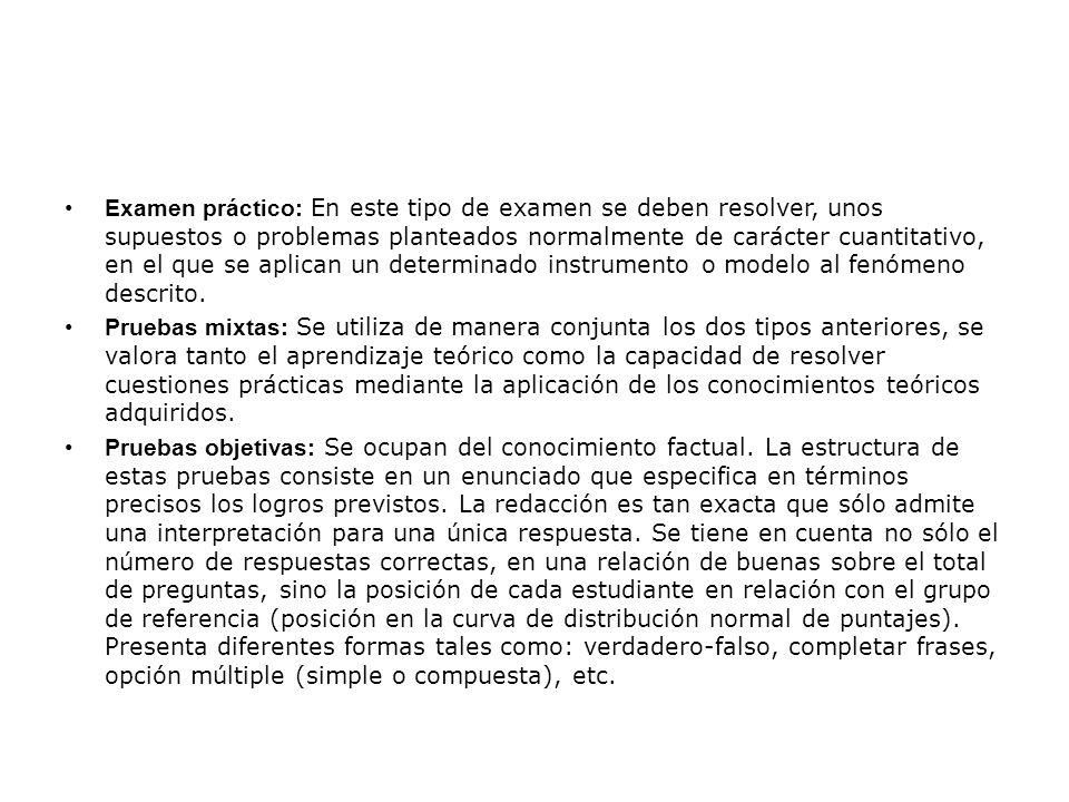 Examen práctico: En este tipo de examen se deben resolver, unos supuestos o problemas planteados normalmente de carácter cuantitativo, en el que se aplican un determinado instrumento o modelo al fenómeno descrito.