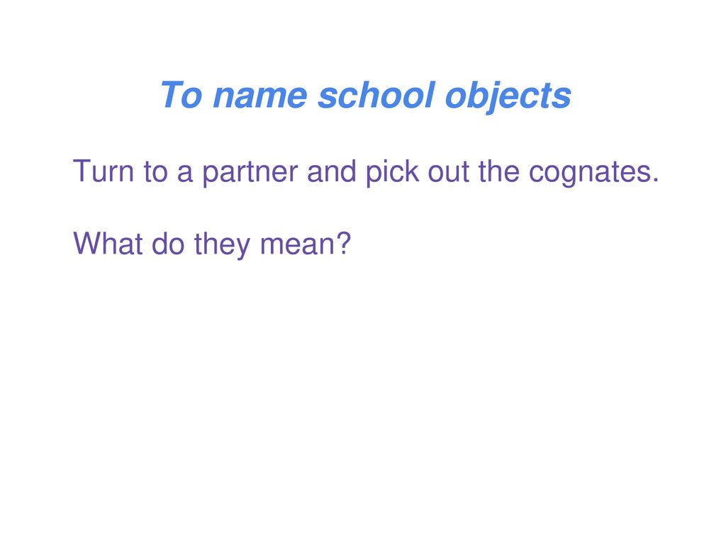 To name school objects Turn to a partner and pick out the cognates.