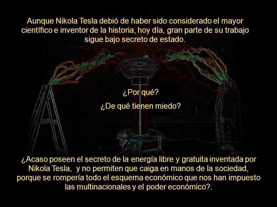 Aunque Nikola Tesla debió de haber sido considerado el mayor científico e inventor de la historia, hoy día, gran parte de su trabajo sigue bajo secreto de estado.