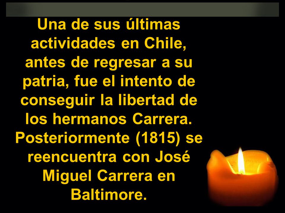 Una de sus últimas actividades en Chile, antes de regresar a su patria, fue el intento de conseguir la libertad de los hermanos Carrera.