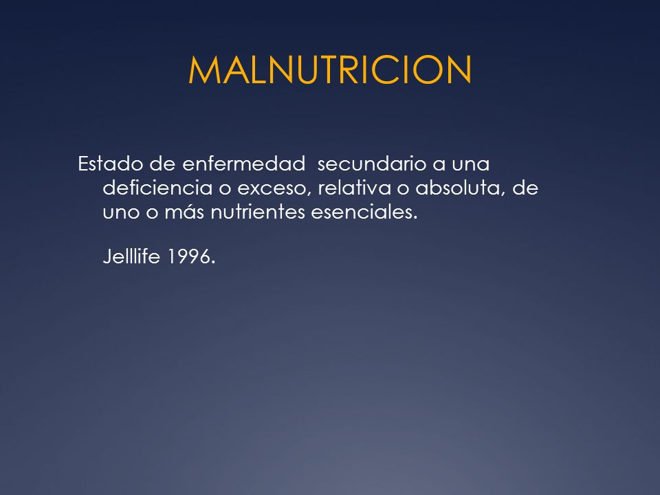 MALNUTRICION Estado de enfermedad secundario a una deficiencia o exceso, relativa o absoluta, de uno o más nutrientes esenciales.