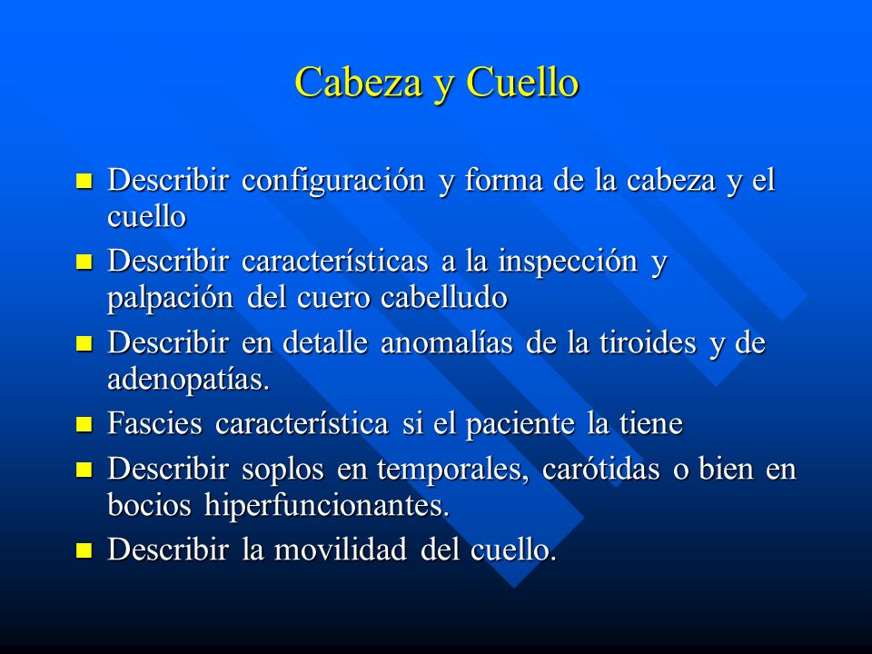Cabeza y Cuello Describir configuración y forma de la cabeza y el cuello. Describir características a la inspección y palpación del cuero cabelludo.